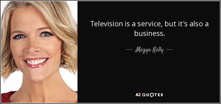 Television is a service, but it's also a business. - Megyn Kelly