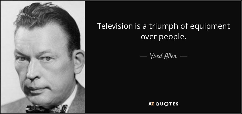 Television is a triumph of equipment over people. - Fred Allen