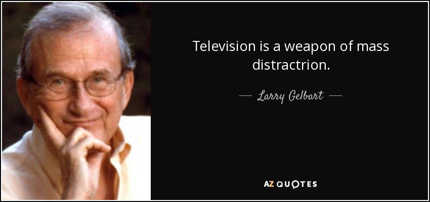 Television is a weapon of mass distractrion. - Larry Gelbart