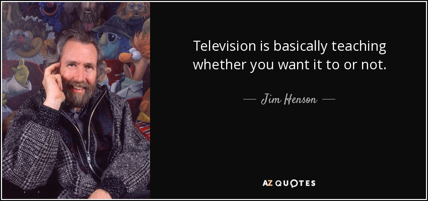 Television is basically teaching whether you want it to or not. - Jim Henson