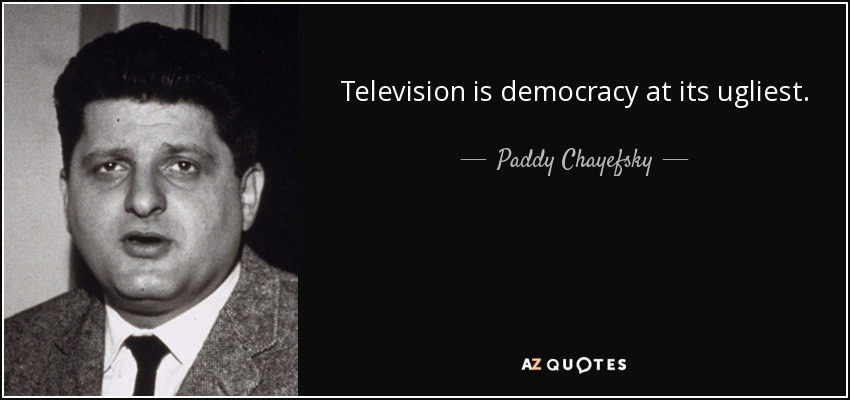Television is democracy at its ugliest. - Paddy Chayefsky