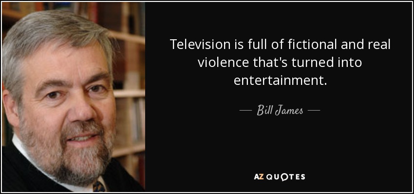 Television is full of fictional and real violence that's turned into entertainment. - Bill James