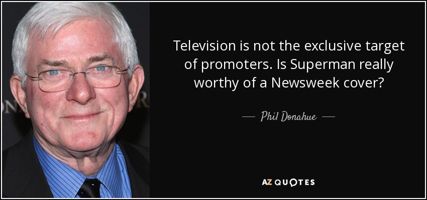 Television is not the exclusive target of promoters. Is Superman really worthy of a Newsweek cover? - Phil Donahue