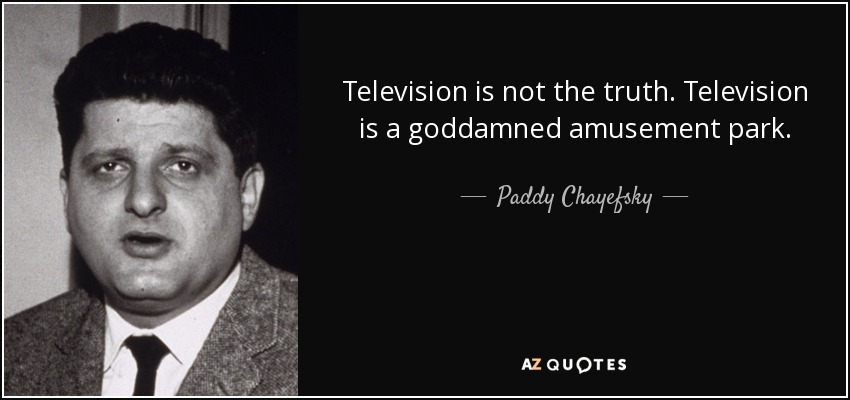 Television is not the truth. Television is a goddamned amusement park. - Paddy Chayefsky