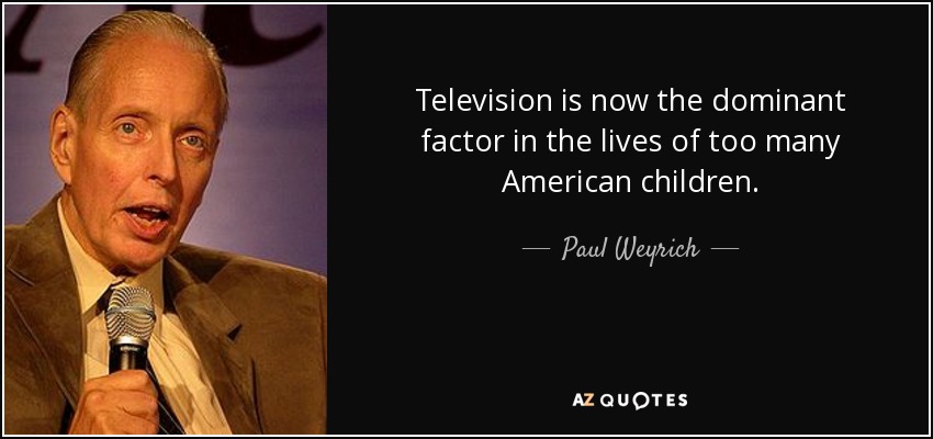 Television is now the dominant factor in the lives of too many American children. - Paul Weyrich