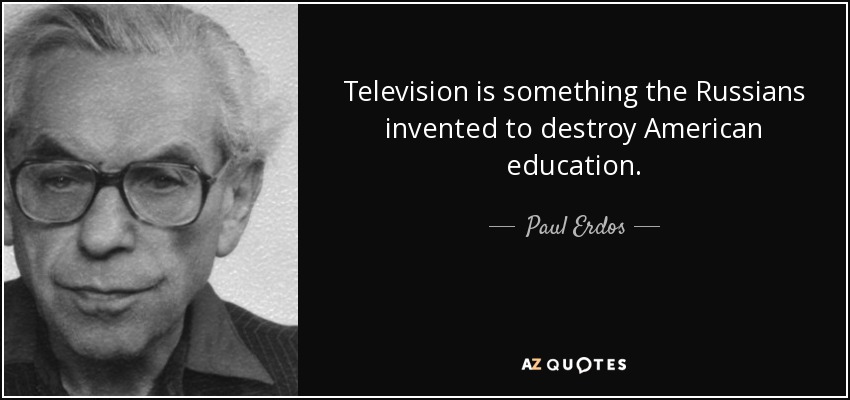 Television is something the Russians invented to destroy American education. - Paul Erdos