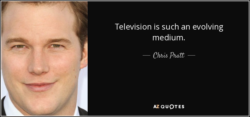 Television is such an evolving medium. - Chris Pratt