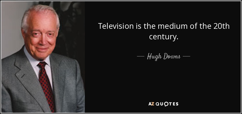 Television is the medium of the 20th century. - Hugh Downs