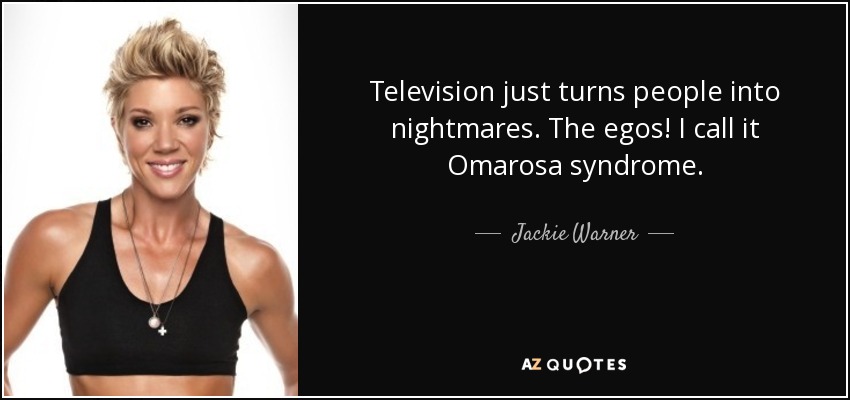 Television just turns people into nightmares. The egos! I call it Omarosa syndrome. - Jackie Warner