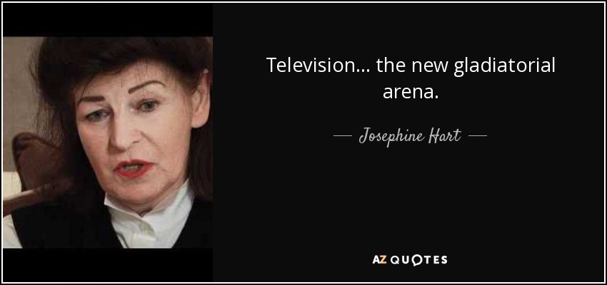 Television ... the new gladiatorial arena. - Josephine Hart
