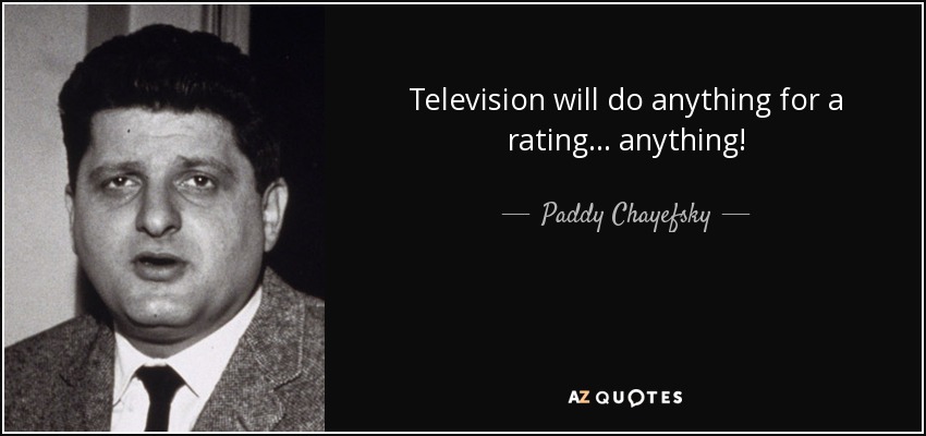 Television will do anything for a rating... anything! - Paddy Chayefsky