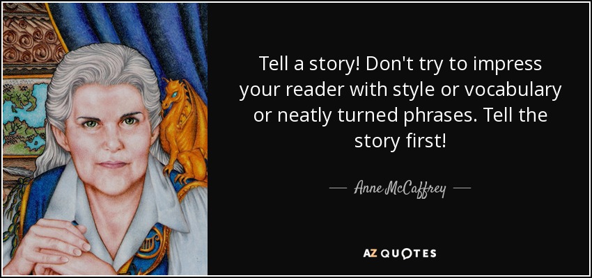 Tell a story! Don't try to impress your reader with style or vocabulary or neatly turned phrases. Tell the story first! - Anne McCaffrey