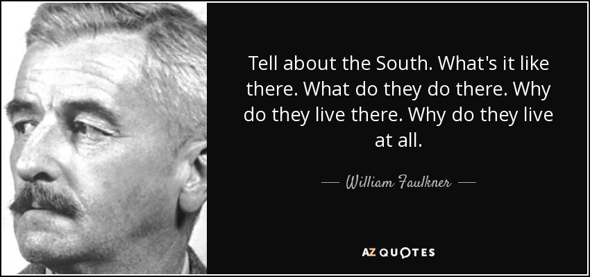 Tell about the South. What's it like there. What do they do there. Why do they live there. Why do they live at all. - William Faulkner