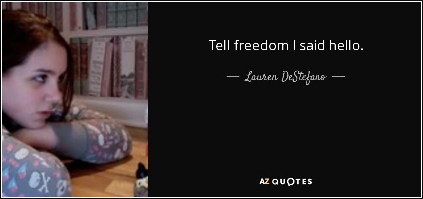 Tell freedom I said hello. - Lauren DeStefano