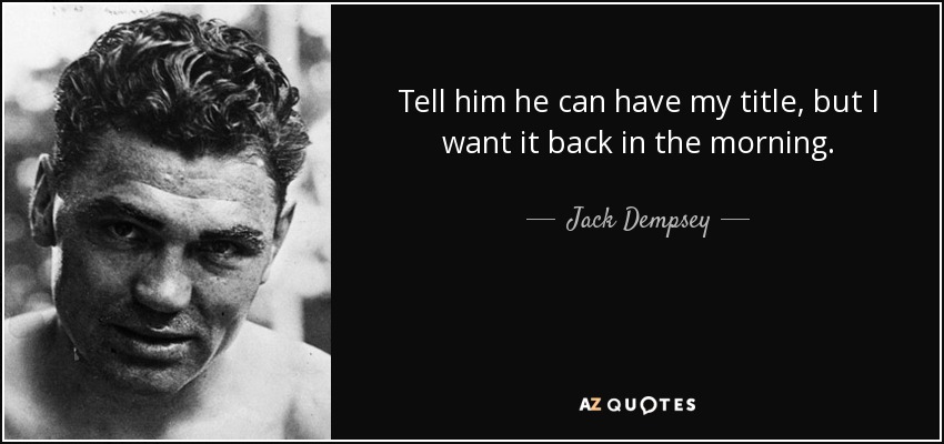 Tell him he can have my title, but I want it back in the morning. - Jack Dempsey