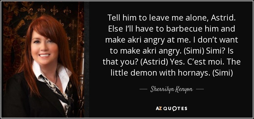 Tell him to leave me alone, Astrid. Else I’ll have to barbecue him and make akri angry at me. I don’t want to make akri angry. (Simi) Simi? Is that you? (Astrid) Yes. C’est moi. The little demon with hornays. (Simi) - Sherrilyn Kenyon