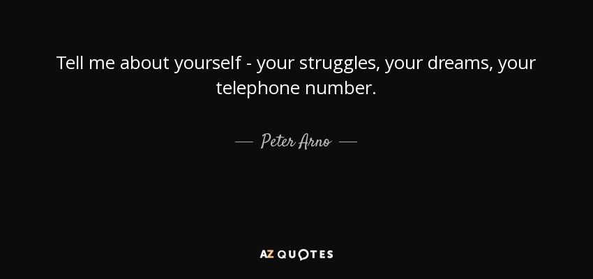 Tell me about yourself - your struggles, your dreams, your telephone number. - Peter Arno