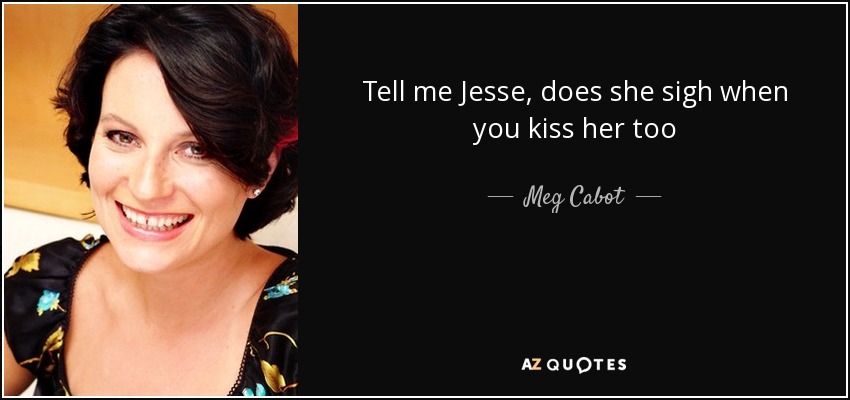 Tell me Jesse, does she sigh when you kiss her too - Meg Cabot