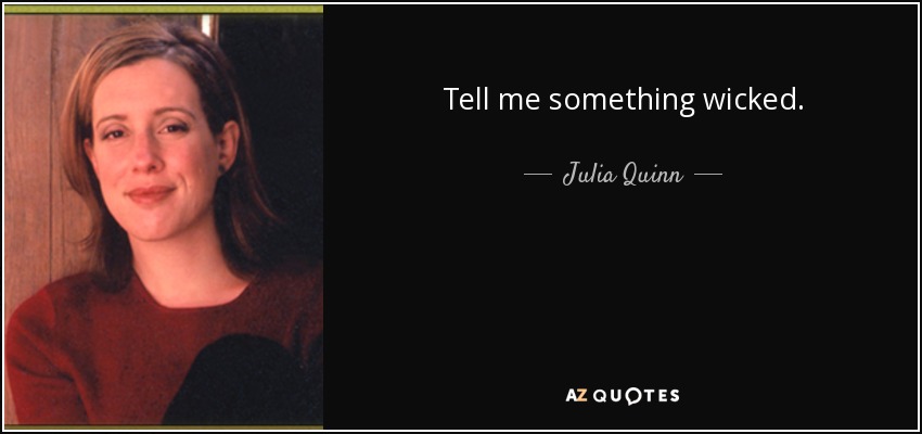 Tell me something wicked. - Julia Quinn