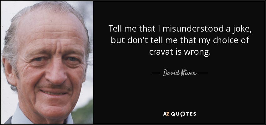 Tell me that I misunderstood a joke, but don't tell me that my choice of cravat is wrong. - David Niven