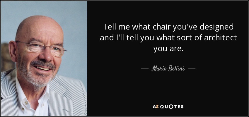 Tell me what chair you've designed and I'll tell you what sort of architect you are. - Mario Bellini