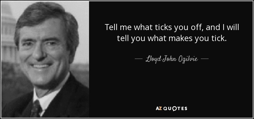 Tell me what ticks you off, and I will tell you what makes you tick. - Lloyd John Ogilvie