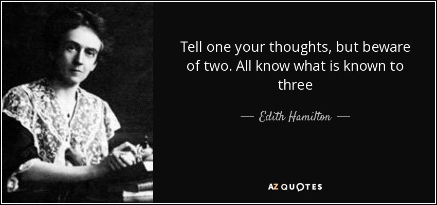 Tell one your thoughts, but beware of two. All know what is known to three - Edith Hamilton