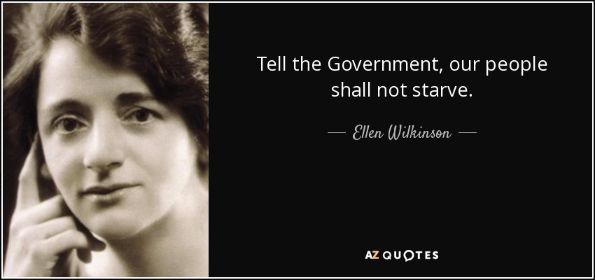 Tell the Government, our people shall not starve. - Ellen Wilkinson