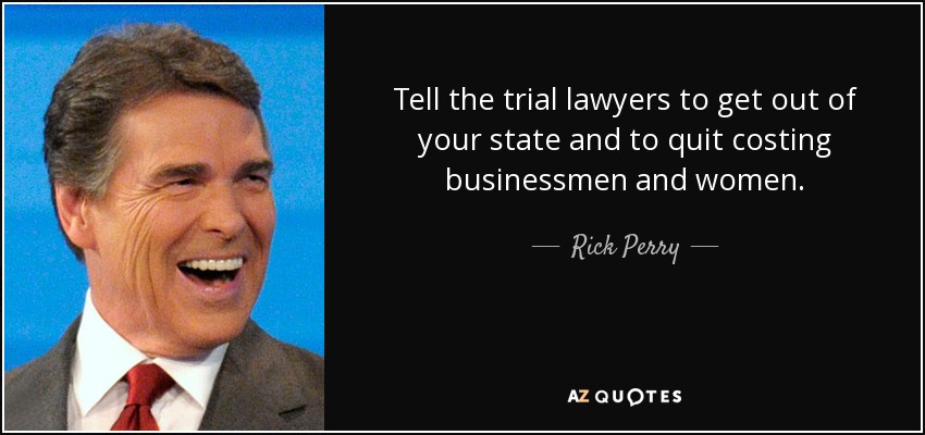 Tell the trial lawyers to get out of your state and to quit costing businessmen and women. - Rick Perry