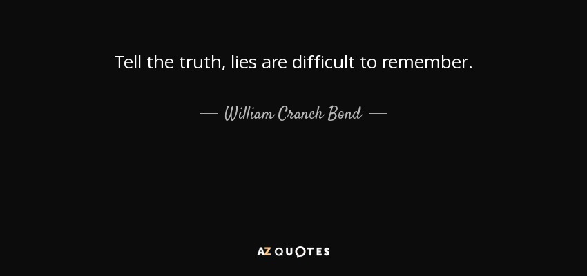 Tell the truth, lies are difficult to remember. - William Cranch Bond