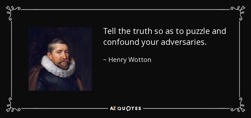 Tell the truth so as to puzzle and confound your adversaries. - Henry Wotton