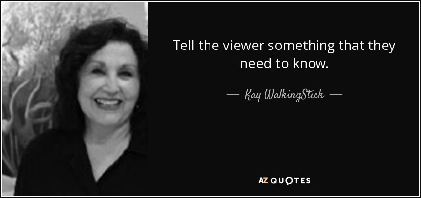 Tell the viewer something that they need to know. - Kay WalkingStick