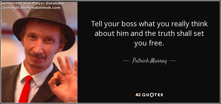 Tell your boss what you really think about him and the truth shall set you free. - Patrick Murray