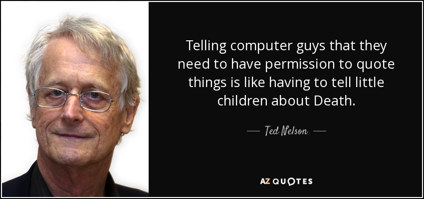 Telling computer guys that they need to have permission to quote things is like having to tell little children about Death. - Ted Nelson