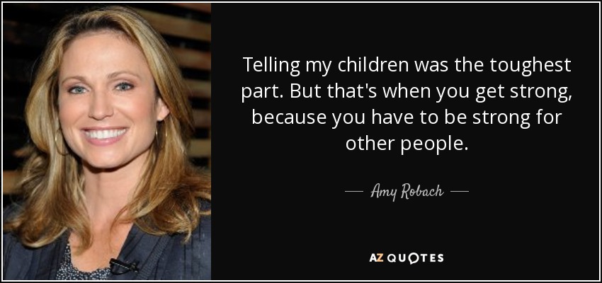 Telling my children was the toughest part. But that's when you get strong, because you have to be strong for other people. - Amy Robach