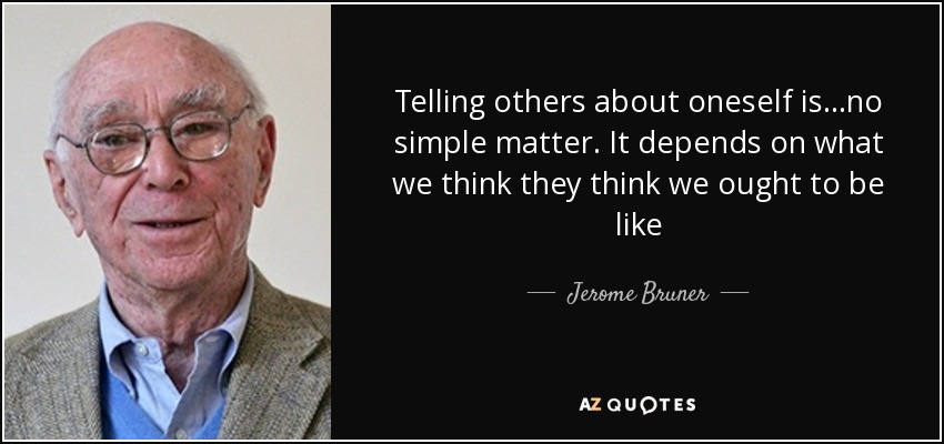 Telling others about oneself is...no simple matter. It depends on what we think they think we ought to be like - Jerome Bruner