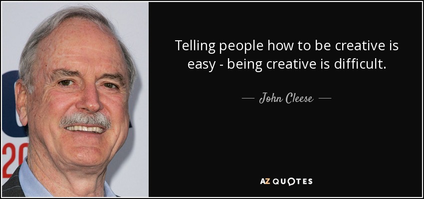 Telling people how to be creative is easy - being creative is difficult. - John Cleese