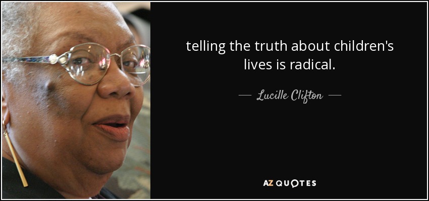 telling the truth about children's lives is radical. - Lucille Clifton
