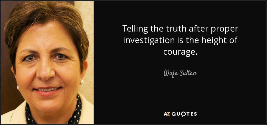 Telling the truth after proper investigation is the height of courage. - Wafa Sultan