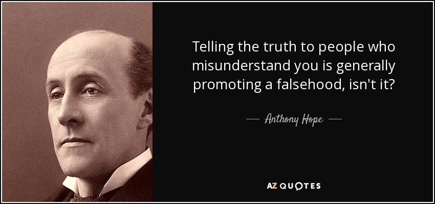 Telling the truth to people who misunderstand you is generally promoting a falsehood, isn't it? - Anthony Hope