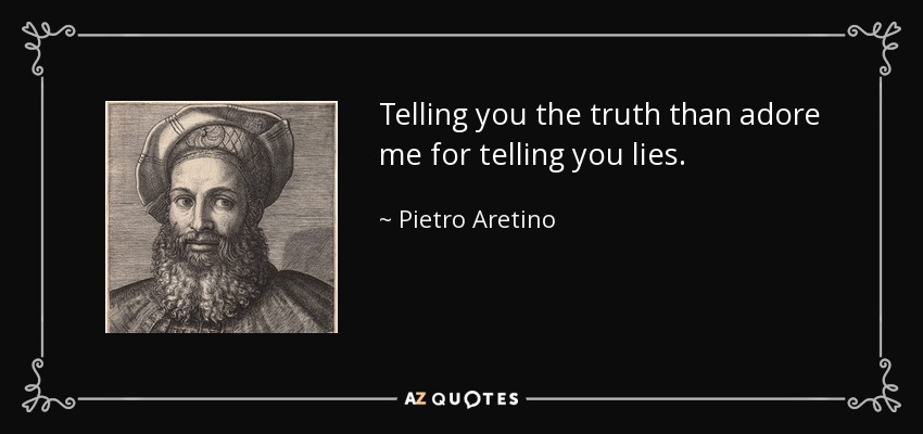 Telling you the truth than adore me for telling you lies. - Pietro Aretino
