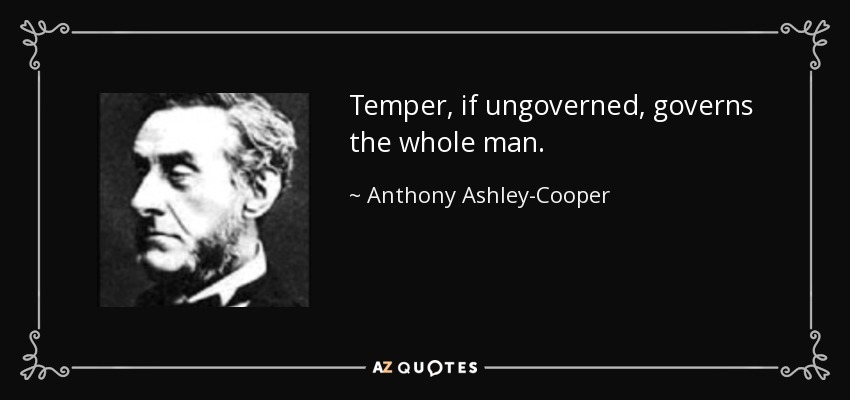 Temper, if ungoverned, governs the whole man. - Anthony Ashley-Cooper, 7th Earl of Shaftesbury