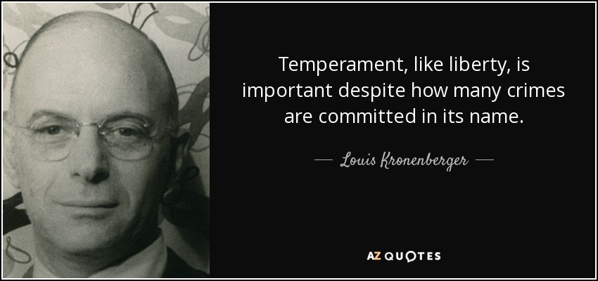 Temperament, like liberty, is important despite how many crimes are committed in its name. - Louis Kronenberger