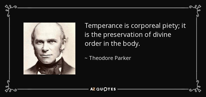 Temperance is corporeal piety; it is the preservation of divine order in the body. - Theodore Parker