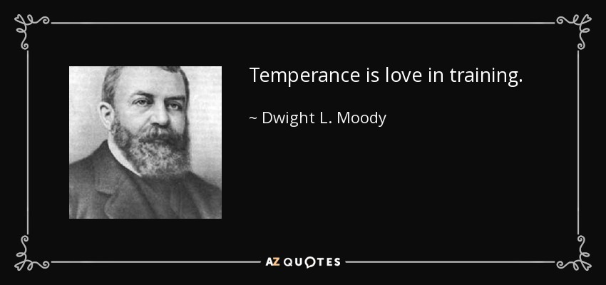 Temperance is love in training. - Dwight L. Moody