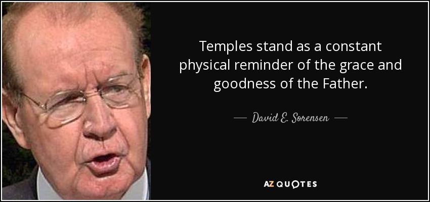 Temples stand as a constant physical reminder of the grace and goodness of the Father. - David E. Sorensen