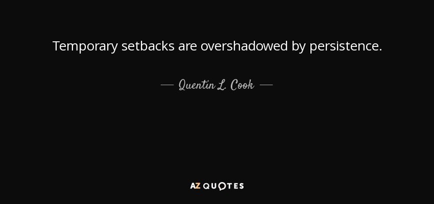 Temporary setbacks are overshadowed by persistence. - Quentin L. Cook