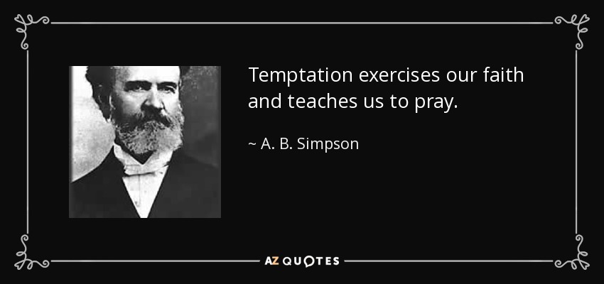 Temptation exercises our faith and teaches us to pray. - A. B. Simpson