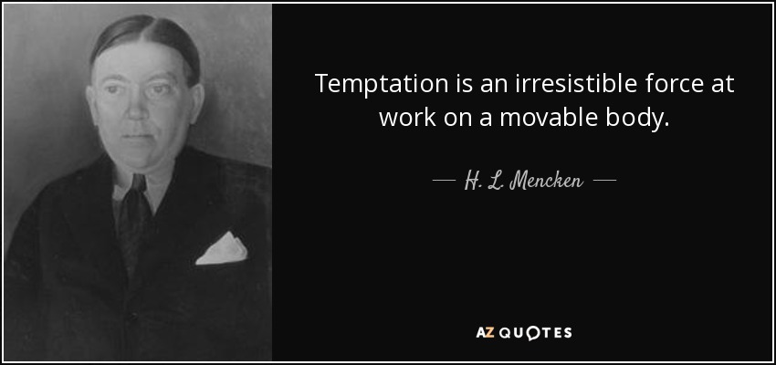 Temptation is an irresistible force at work on a movable body. - H. L. Mencken