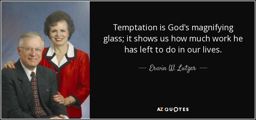 Temptation is God's magnifying glass; it shows us how much work he has left to do in our lives. - Erwin W. Lutzer